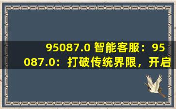 95087.0 智能客服：95087.0：打破传统界限，开启高效服务新篇章